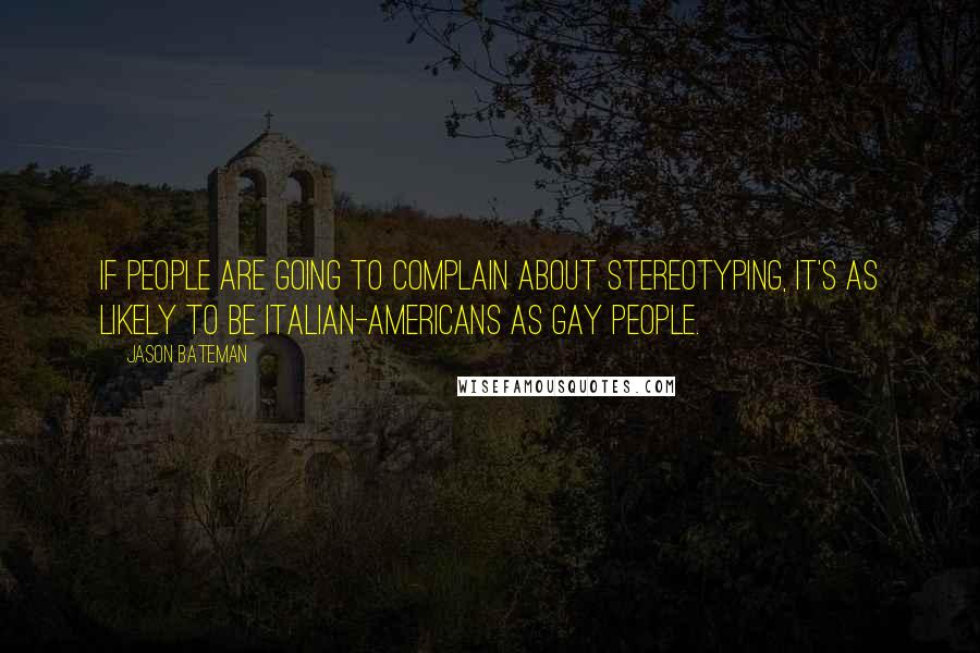 Jason Bateman Quotes: If people are going to complain about stereotyping, it's as likely to be Italian-Americans as gay people.