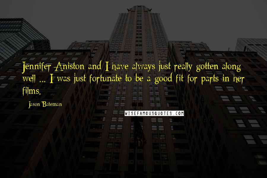 Jason Bateman Quotes: Jennifer Aniston and I have always just really gotten along well ... I was just fortunate to be a good fit for parts in her films.