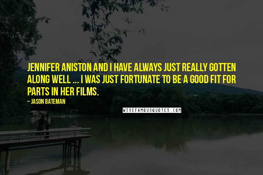 Jason Bateman Quotes: Jennifer Aniston and I have always just really gotten along well ... I was just fortunate to be a good fit for parts in her films.