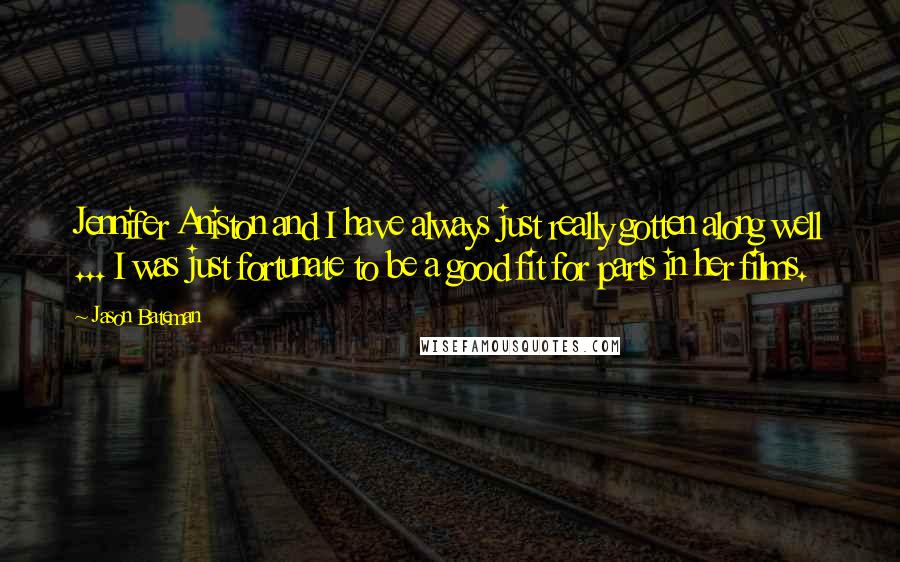 Jason Bateman Quotes: Jennifer Aniston and I have always just really gotten along well ... I was just fortunate to be a good fit for parts in her films.