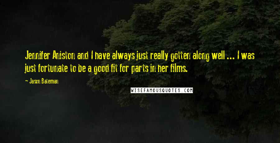 Jason Bateman Quotes: Jennifer Aniston and I have always just really gotten along well ... I was just fortunate to be a good fit for parts in her films.