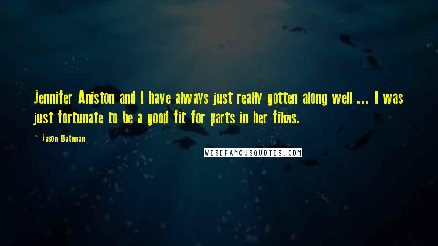 Jason Bateman Quotes: Jennifer Aniston and I have always just really gotten along well ... I was just fortunate to be a good fit for parts in her films.