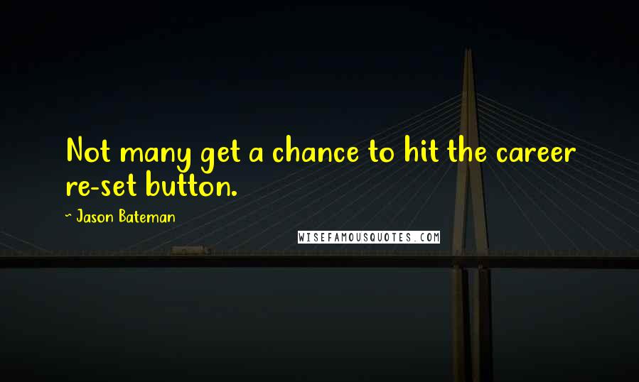 Jason Bateman Quotes: Not many get a chance to hit the career re-set button.