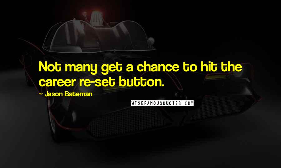 Jason Bateman Quotes: Not many get a chance to hit the career re-set button.