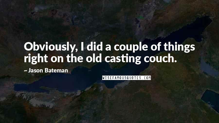 Jason Bateman Quotes: Obviously, I did a couple of things right on the old casting couch.