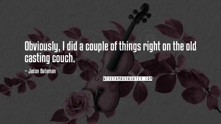 Jason Bateman Quotes: Obviously, I did a couple of things right on the old casting couch.