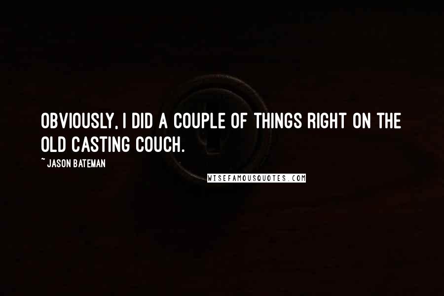 Jason Bateman Quotes: Obviously, I did a couple of things right on the old casting couch.