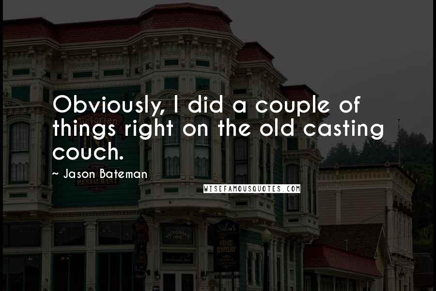 Jason Bateman Quotes: Obviously, I did a couple of things right on the old casting couch.