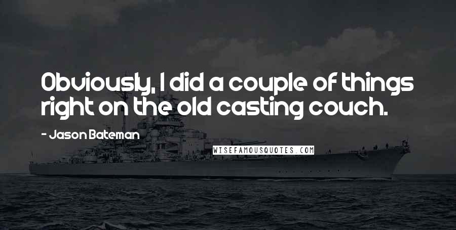 Jason Bateman Quotes: Obviously, I did a couple of things right on the old casting couch.