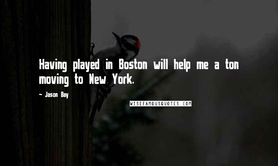 Jason Bay Quotes: Having played in Boston will help me a ton moving to New York.