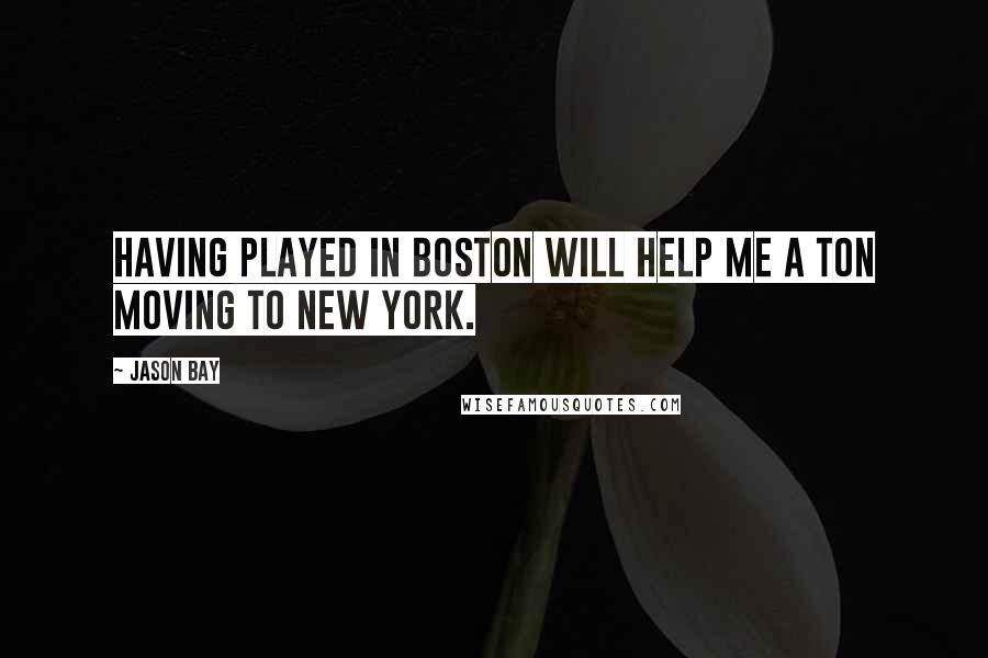 Jason Bay Quotes: Having played in Boston will help me a ton moving to New York.