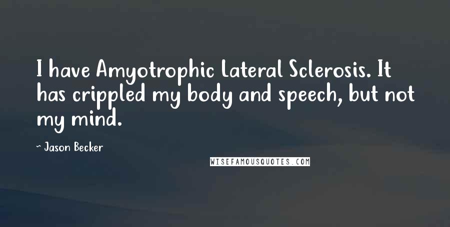 Jason Becker Quotes: I have Amyotrophic Lateral Sclerosis. It has crippled my body and speech, but not my mind.