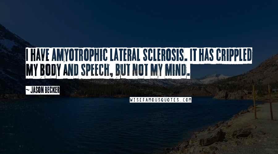 Jason Becker Quotes: I have Amyotrophic Lateral Sclerosis. It has crippled my body and speech, but not my mind.