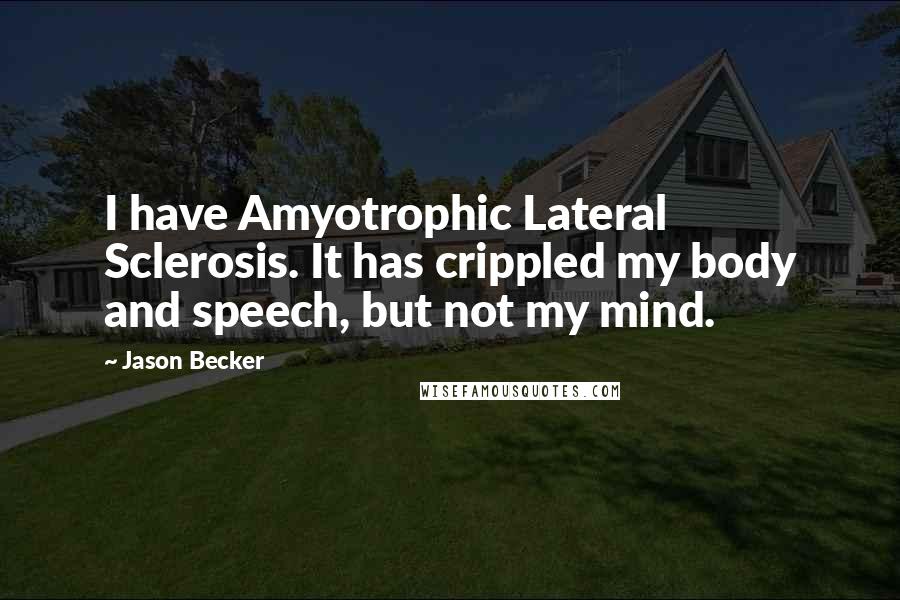 Jason Becker Quotes: I have Amyotrophic Lateral Sclerosis. It has crippled my body and speech, but not my mind.