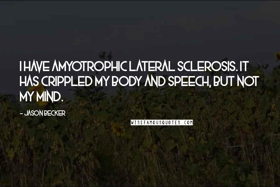 Jason Becker Quotes: I have Amyotrophic Lateral Sclerosis. It has crippled my body and speech, but not my mind.