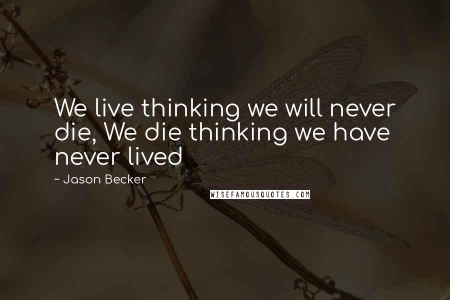 Jason Becker Quotes: We live thinking we will never die, We die thinking we have never lived