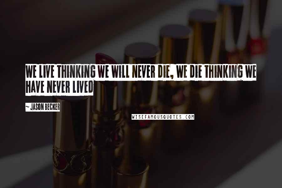 Jason Becker Quotes: We live thinking we will never die, We die thinking we have never lived