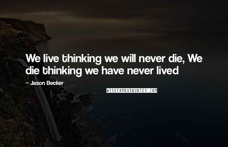Jason Becker Quotes: We live thinking we will never die, We die thinking we have never lived
