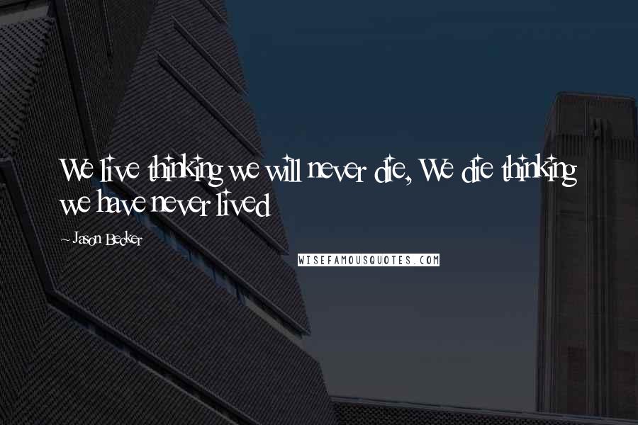 Jason Becker Quotes: We live thinking we will never die, We die thinking we have never lived