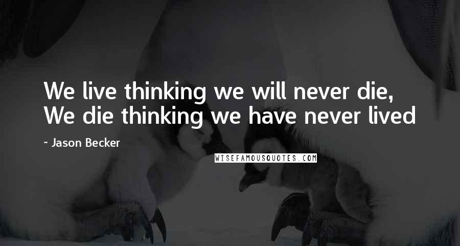 Jason Becker Quotes: We live thinking we will never die, We die thinking we have never lived