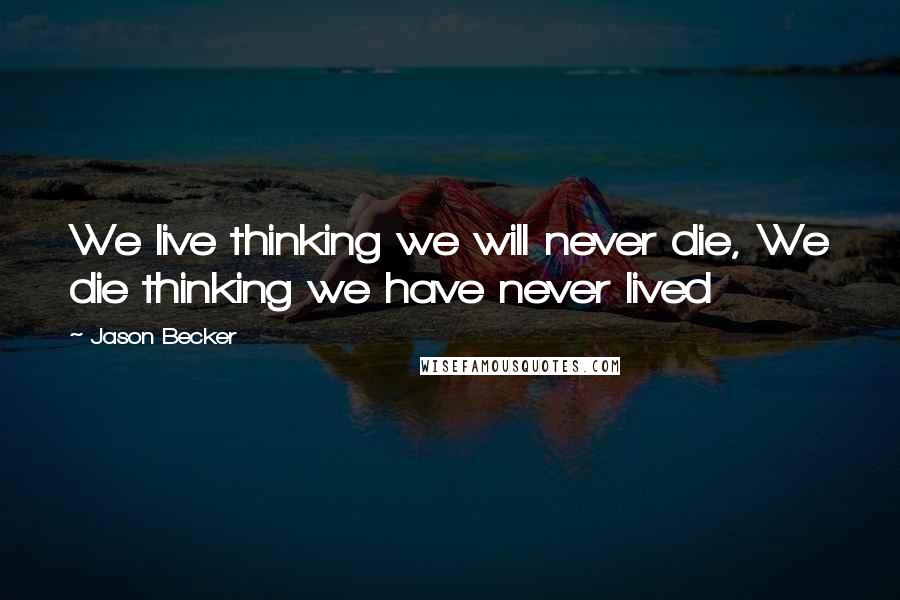 Jason Becker Quotes: We live thinking we will never die, We die thinking we have never lived