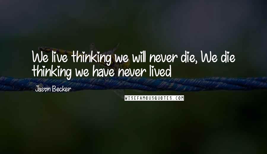 Jason Becker Quotes: We live thinking we will never die, We die thinking we have never lived