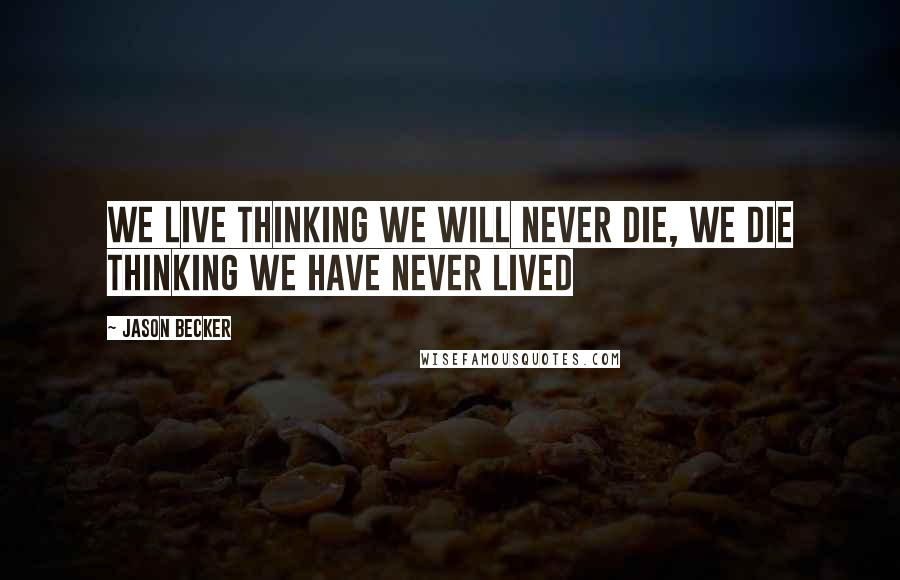 Jason Becker Quotes: We live thinking we will never die, We die thinking we have never lived