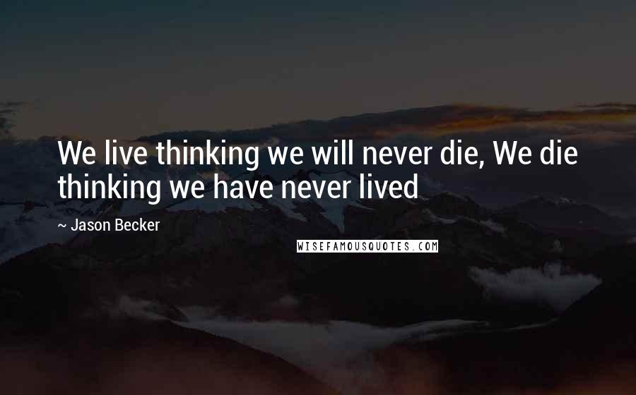 Jason Becker Quotes: We live thinking we will never die, We die thinking we have never lived