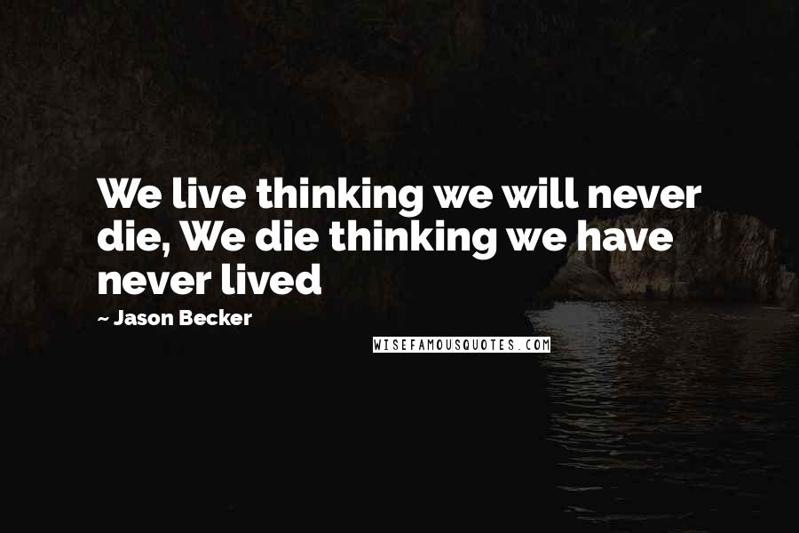 Jason Becker Quotes: We live thinking we will never die, We die thinking we have never lived