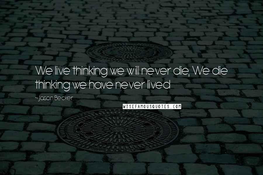 Jason Becker Quotes: We live thinking we will never die, We die thinking we have never lived