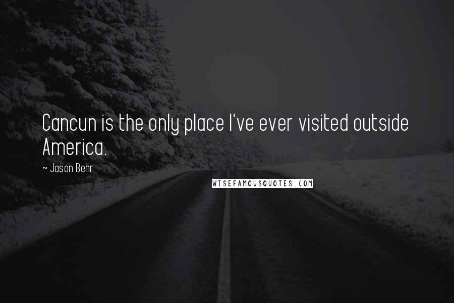 Jason Behr Quotes: Cancun is the only place I've ever visited outside America.