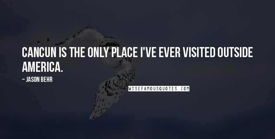 Jason Behr Quotes: Cancun is the only place I've ever visited outside America.