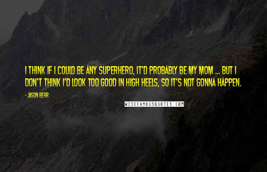 Jason Behr Quotes: I think if I could be any superhero, it'd probably be my mom ... but I don't think I'd look too good in high heels, so it's not gonna happen.