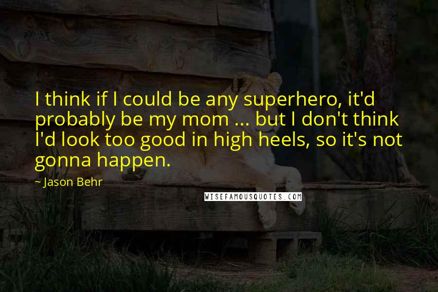Jason Behr Quotes: I think if I could be any superhero, it'd probably be my mom ... but I don't think I'd look too good in high heels, so it's not gonna happen.