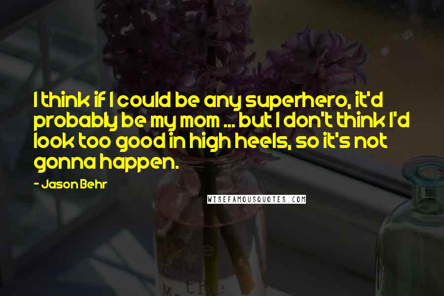 Jason Behr Quotes: I think if I could be any superhero, it'd probably be my mom ... but I don't think I'd look too good in high heels, so it's not gonna happen.
