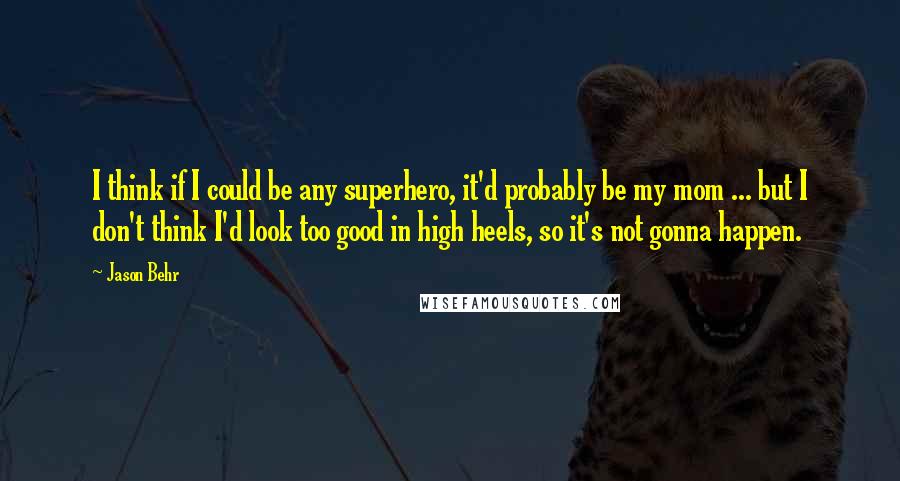 Jason Behr Quotes: I think if I could be any superhero, it'd probably be my mom ... but I don't think I'd look too good in high heels, so it's not gonna happen.