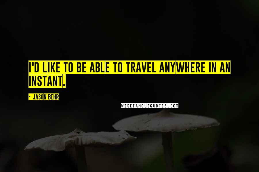 Jason Behr Quotes: I'd like to be able to travel anywhere in an instant.