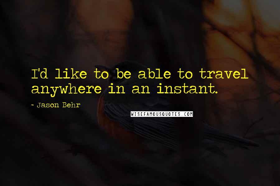 Jason Behr Quotes: I'd like to be able to travel anywhere in an instant.