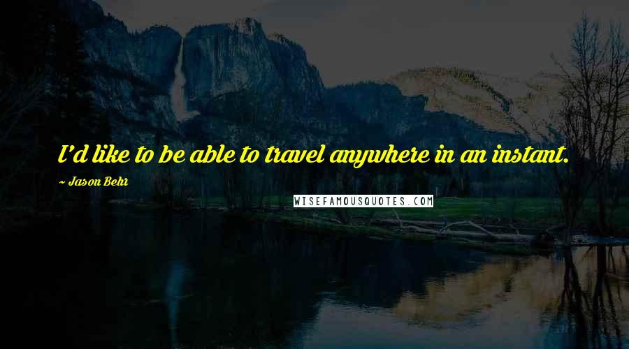 Jason Behr Quotes: I'd like to be able to travel anywhere in an instant.