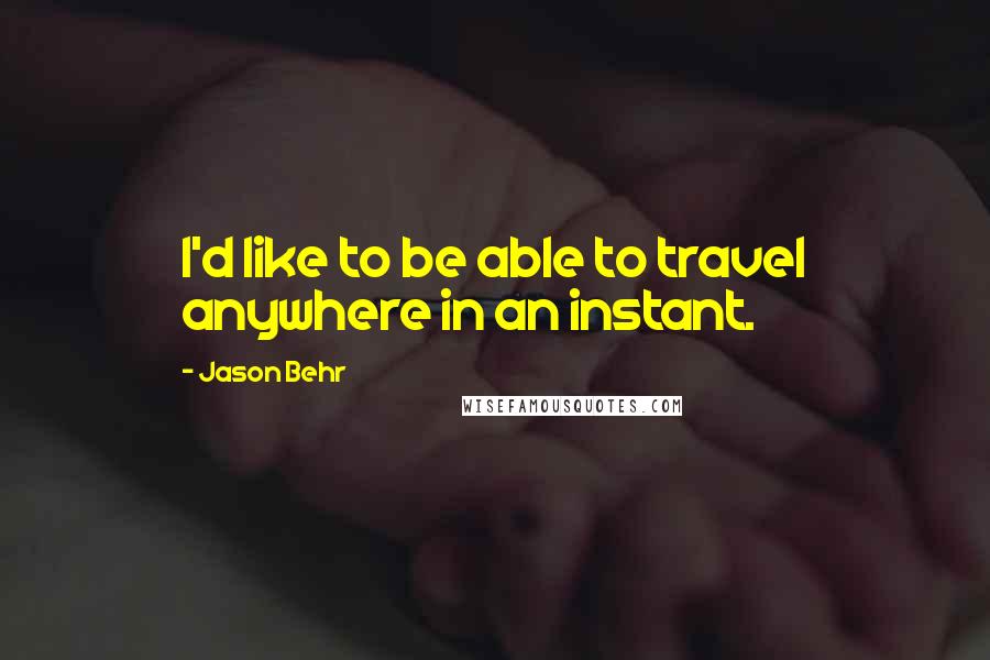 Jason Behr Quotes: I'd like to be able to travel anywhere in an instant.