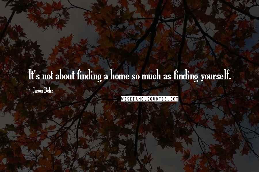 Jason Behr Quotes: It's not about finding a home so much as finding yourself.