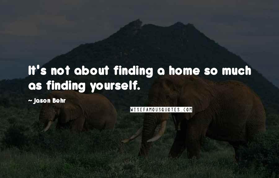 Jason Behr Quotes: It's not about finding a home so much as finding yourself.