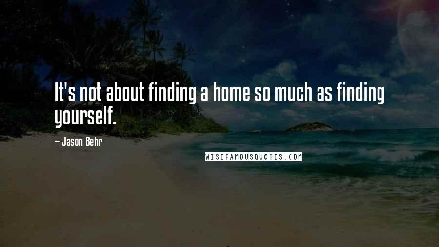 Jason Behr Quotes: It's not about finding a home so much as finding yourself.
