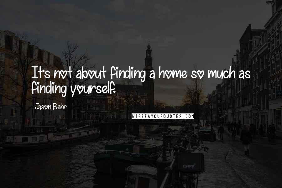 Jason Behr Quotes: It's not about finding a home so much as finding yourself.