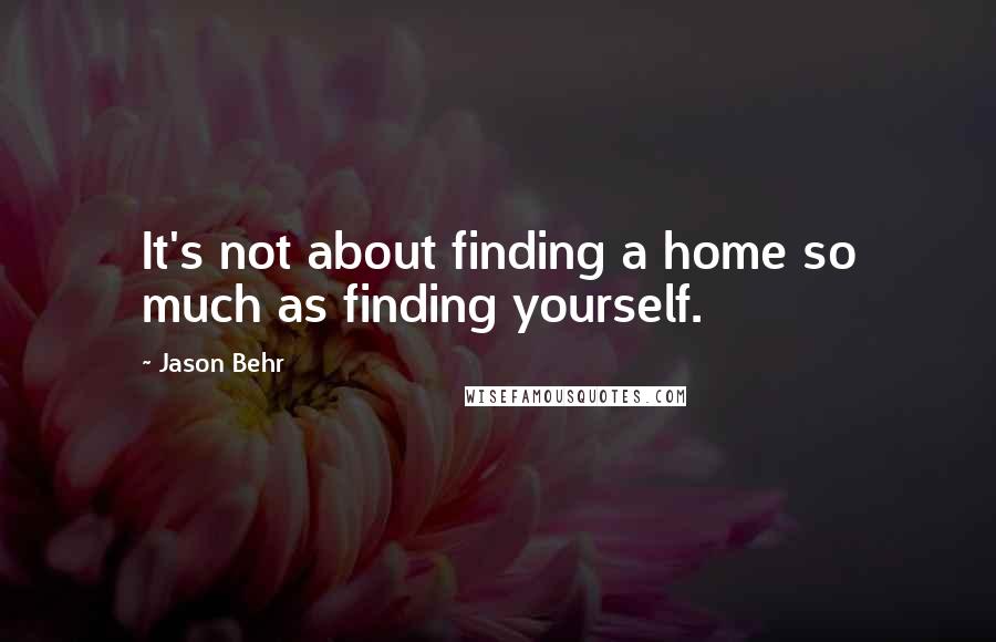 Jason Behr Quotes: It's not about finding a home so much as finding yourself.