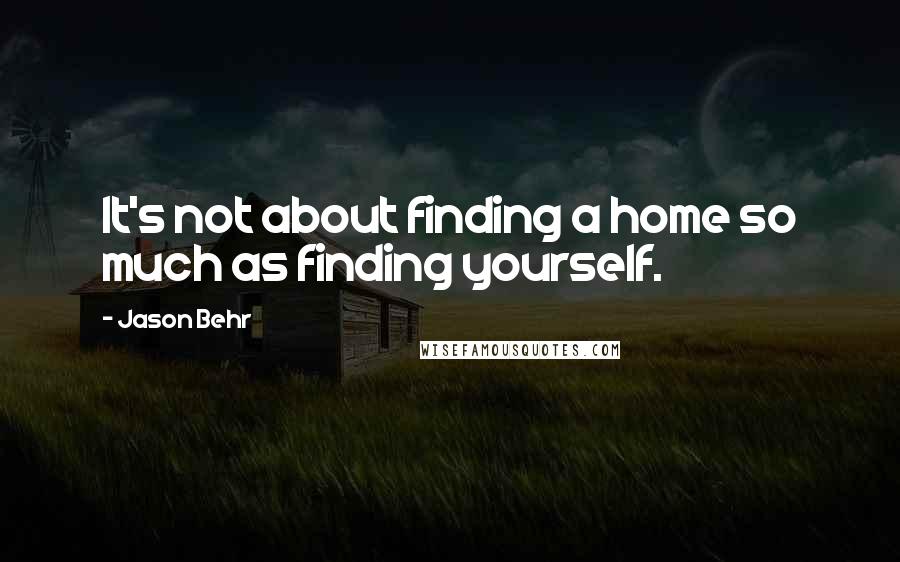 Jason Behr Quotes: It's not about finding a home so much as finding yourself.