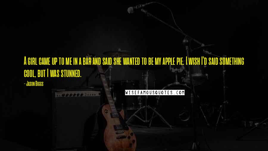 Jason Biggs Quotes: A girl came up to me in a bar and said she wanted to be my apple pie. I wish I'd said something cool, but I was stunned.