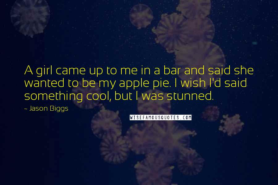 Jason Biggs Quotes: A girl came up to me in a bar and said she wanted to be my apple pie. I wish I'd said something cool, but I was stunned.