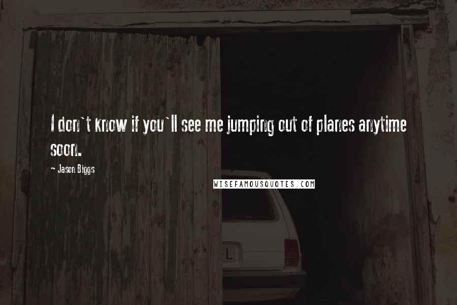 Jason Biggs Quotes: I don't know if you'll see me jumping out of planes anytime soon.