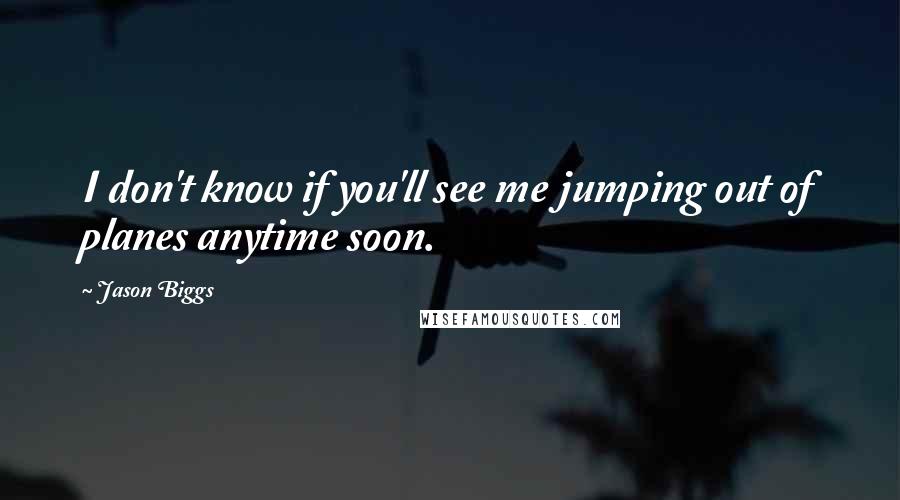 Jason Biggs Quotes: I don't know if you'll see me jumping out of planes anytime soon.